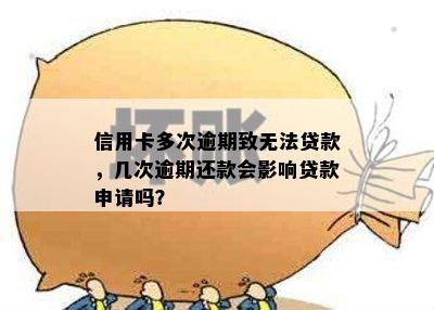 信用卡多次逾期致无法贷款，几次逾期还款会影响贷款申请吗？