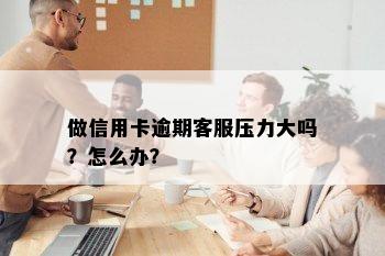 做信用卡逾期客服压力大吗？怎么办？