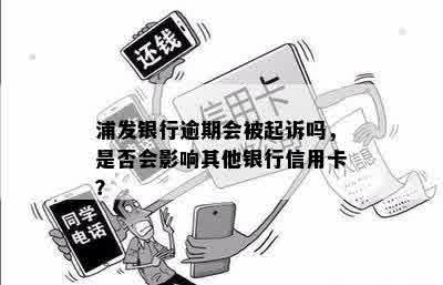 浦发银行逾期会被起诉吗，是否会影响其他银行信用卡？