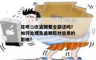 花呗二次逾期要全部还吗？如何处理及逾期后对信用的影响？