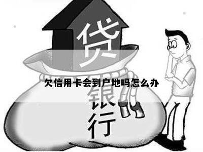 欠信用卡会到户地吗怎么办