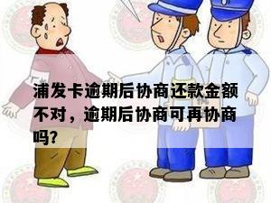 浦发卡逾期后协商还款金额不对，逾期后协商可再协商吗？