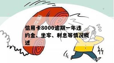 信用卡8000逾期一年违约金、坐牢、利息等情况概述