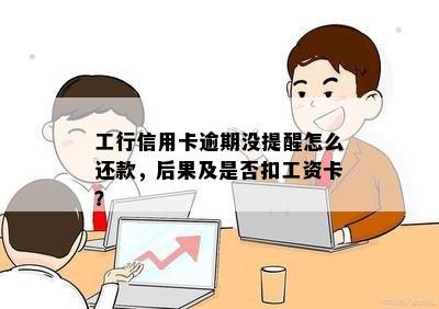 工行信用卡逾期没提醒怎么还款，后果及是否扣工资卡？