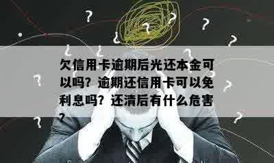 欠信用卡逾期后光还本金可以吗？逾期还信用卡可以免利息吗？还清后有什么危害？