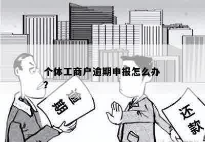 个体工商户逾期申报怎么办？