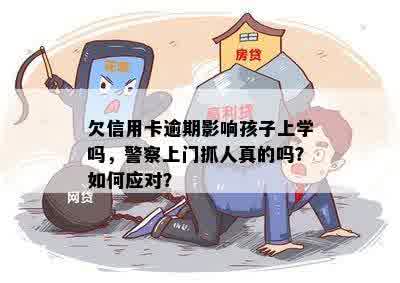 欠信用卡逾期影响孩子上学吗，警察上门抓人真的吗？如何应对？