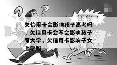 欠信用卡会影响孩子高考吗，欠信用卡会不会影响孩子考大学，欠信用卡影响子女上学吗