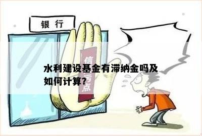 水利建设基金有滞纳金吗及如何计算？