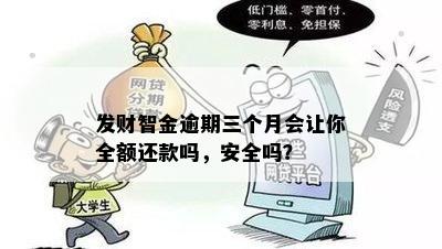 发财智金逾期三个月会让你全额还款吗，安全吗？