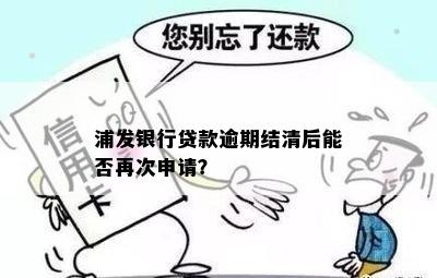 浦发银行贷款逾期结清后能否再次申请？