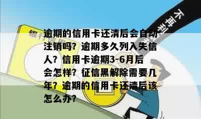 逾期的信用卡还清后会自动注销吗？逾期多久列入失信人？信用卡逾期3-6月后会怎样？征信黑解除需要几年？逾期的信用卡还清后该怎么办？