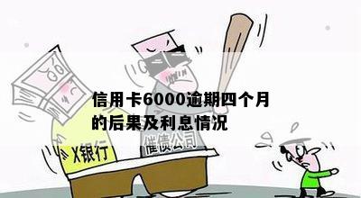 信用卡6000逾期四个月的后果及利息情况