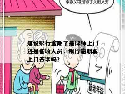 建设银行逾期了是律师上门还是催收人员，银行逾期要上门签字吗？