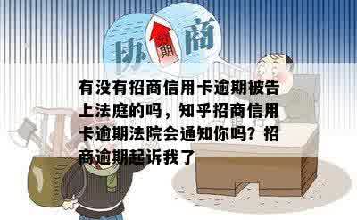 有没有招商信用卡逾期被告上法庭的吗，知乎招商信用卡逾期法院会通知你吗？招商逾期起诉我了