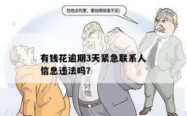 有钱花逾期3天紧急联系人信息违法吗？