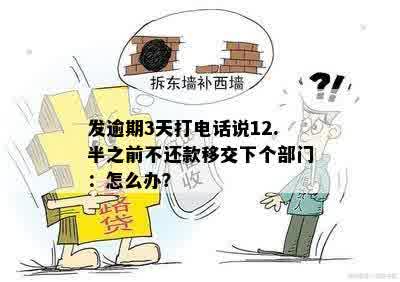 发逾期3天打电话说12.半之前不还款移交下个部门：怎么办？