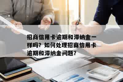 招商信用卡逾期和滞纳金一样吗？如何处理招商信用卡逾期和滞纳金问题？