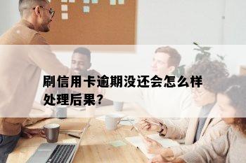 刷信用卡逾期没还会怎么样处理后果?