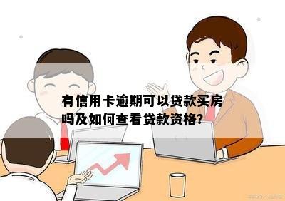 有信用卡逾期可以贷款买房吗及如何查看贷款资格？