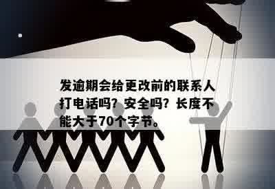 发逾期会给更改前的联系人打电话吗？安全吗？长度不能大于70个字节。