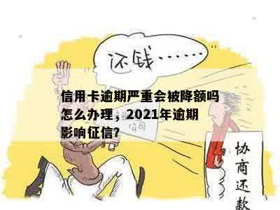 信用卡逾期严重会被降额吗怎么办理，2021年逾期影响征信？