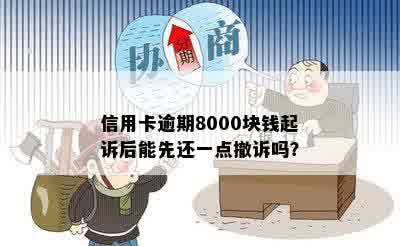 信用卡逾期8000块钱起诉后能先还一点撤诉吗？