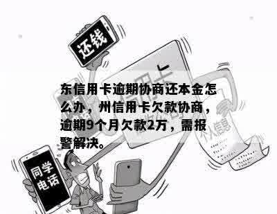 东信用卡逾期协商还本金怎么办，州信用卡欠款协商，逾期9个月欠款2万，需报警解决。