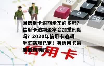 因信用卡逾期坐牢的多吗？信用卡逾期坐牢会加重刑期吗？2020年信用卡逾期坐牢新规已定！有信用卡逾期被判刑的。