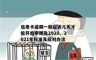 信用卡逾期一般起诉几天才能开庭审理及2020、2021年标准及应对办法