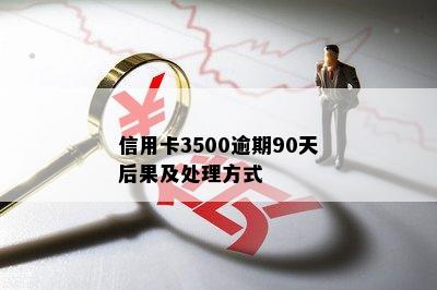 信用卡3500逾期90天后果及处理方式