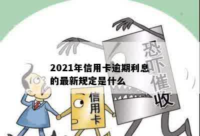 2021年信用卡逾期利息的最新规定是什么