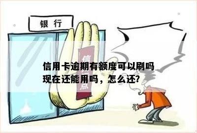 信用卡逾期有额度可以刷吗现在还能用吗，怎么还？