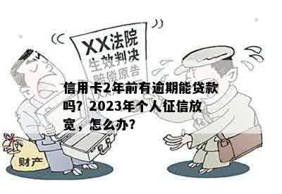 信用卡2年前有逾期能贷款吗？2023年个人征信放宽，怎么办？