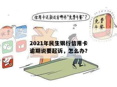 2021年民生银行信用卡逾期说要起诉，怎么办？