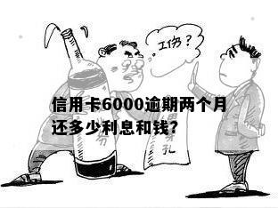 信用卡6000逾期两个月还多少利息和钱?