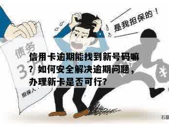 信用卡逾期能找到新号码嘛？如何安全解决逾期问题，办理新卡是否可行？