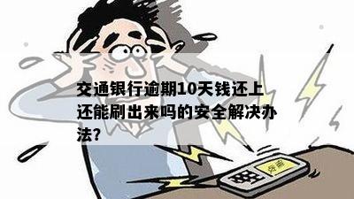 交通银行逾期10天钱还上还能刷出来吗的安全解决办法？