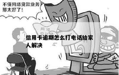 信用卡逾期怎么打电话给家人解决