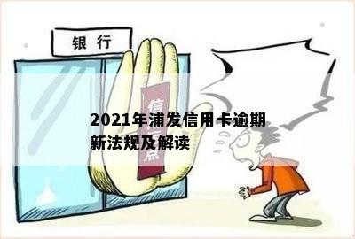 2021年浦发信用卡逾期新法规及解读