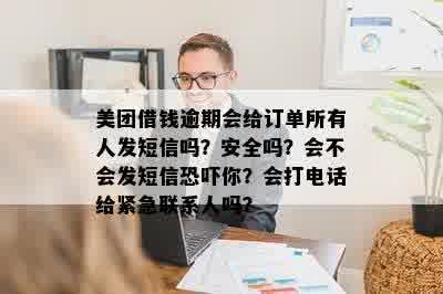 美团借钱逾期会给订单所有人发短信吗？安全吗？会不会发短信恐吓你？会打电话给紧急联系人吗？