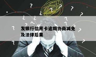 发银行信用卡逾期协商减免及法律后果