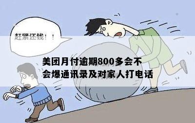 美团月付逾期800多会不会爆通讯录及对家人打电话