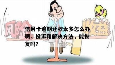 信用卡逾期还款太多怎么办啊，投诉和解决方法，能恢复吗？