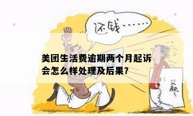 美团生活费逾期两个月起诉会怎么样处理及后果？