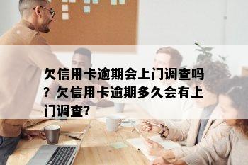 欠信用卡逾期会上门调查吗？欠信用卡逾期多久会有上门调查？