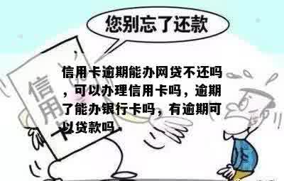 信用卡逾期能办网贷不还吗，可以办理信用卡吗，逾期了能办银行卡吗，有逾期可以贷款吗