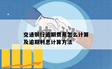 交通银行逾期费用怎么计算及逾期利息计算方法