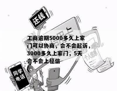 工商逾期5000多久上家门可以协商，会不会起诉，3000多久上家门，5天会不会上征信