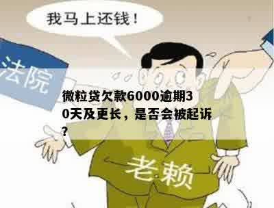 微粒贷欠款6000逾期30天及更长，是否会被起诉？